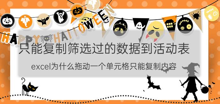 只能复制筛选过的数据到活动表 excel为什么拖动一个单元格只能复制内容？